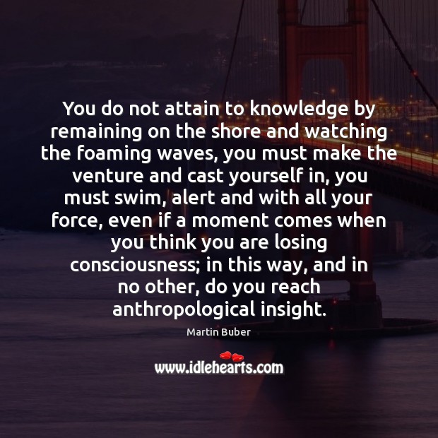 You do not attain to knowledge by remaining on the shore and Martin Buber Picture Quote