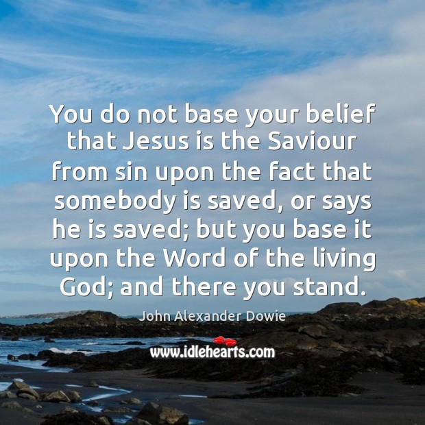 You do not base your belief that Jesus is the Saviour from John Alexander Dowie Picture Quote