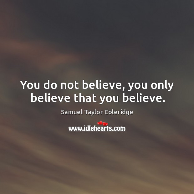 You do not believe, you only believe that you believe. Samuel Taylor Coleridge Picture Quote