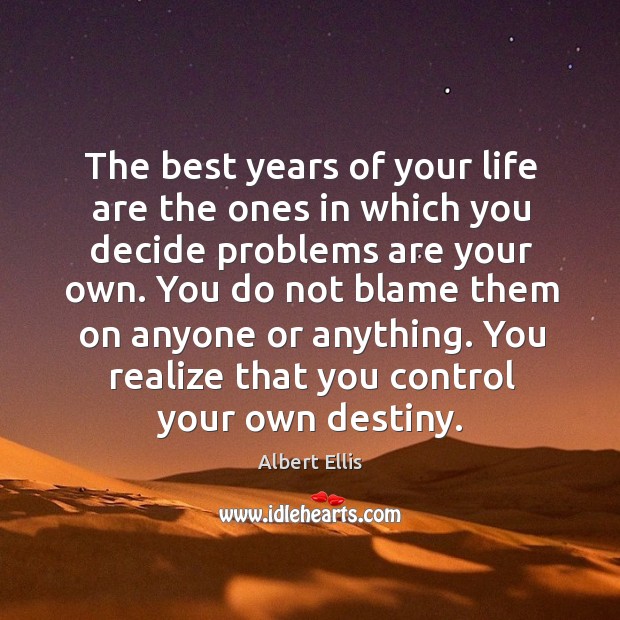 You do not blame them on anyone or anything. You realize that you control your own destiny. Albert Ellis Picture Quote