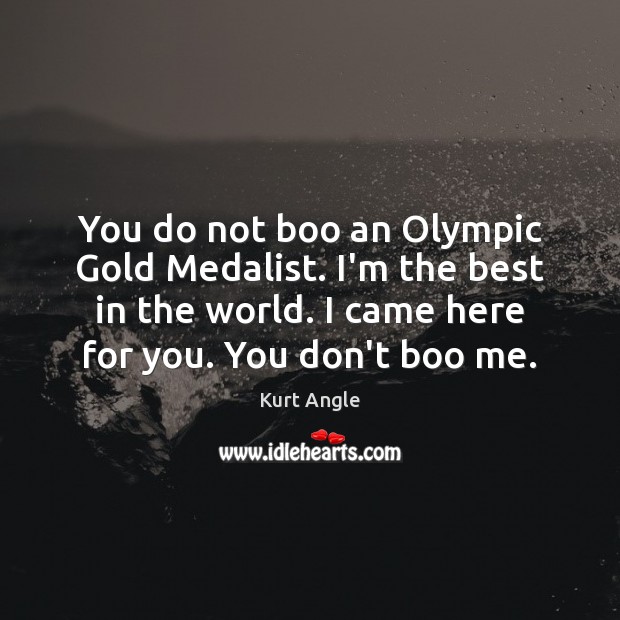 You do not boo an Olympic Gold Medalist. I’m the best in Kurt Angle Picture Quote