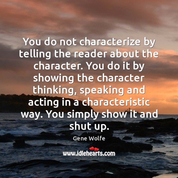 You do not characterize by telling the reader about the character. You Gene Wolfe Picture Quote