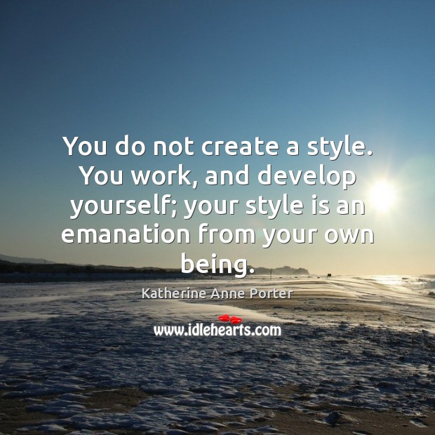 You do not create a style. You work, and develop yourself; your Katherine Anne Porter Picture Quote