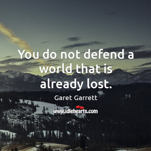 You do not defend a world that is already lost. Image