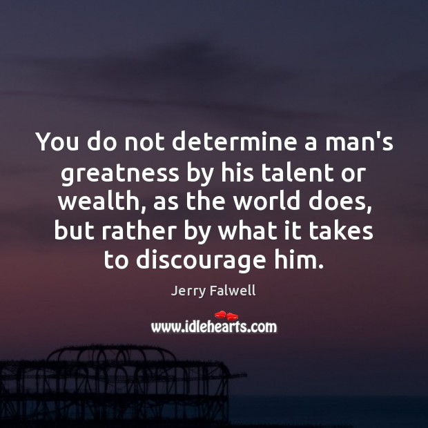 You do not determine a man’s greatness by his talent or wealth, Jerry Falwell Picture Quote
