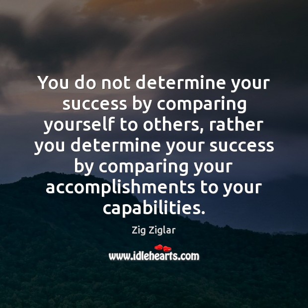 You do not determine your success by comparing yourself to others, rather Zig Ziglar Picture Quote