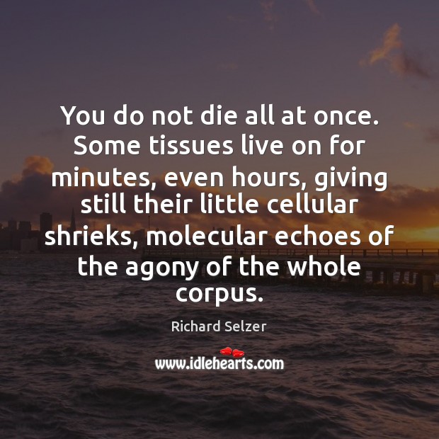 You do not die all at once. Some tissues live on for Richard Selzer Picture Quote