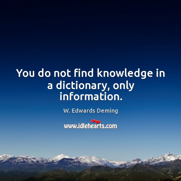You do not find knowledge in a dictionary, only information. W. Edwards Deming Picture Quote