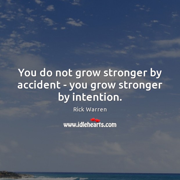 You do not grow stronger by accident – you grow stronger by intention. Rick Warren Picture Quote
