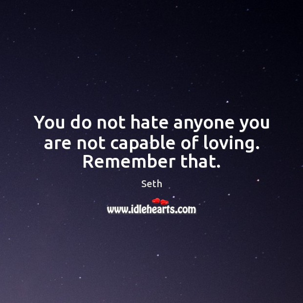 You do not hate anyone you are not capable of loving. Remember that. Seth Picture Quote