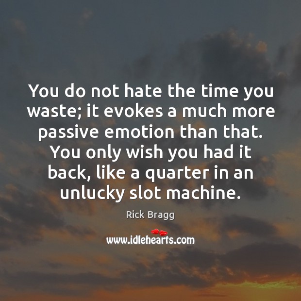 You do not hate the time you waste; it evokes a much Rick Bragg Picture Quote