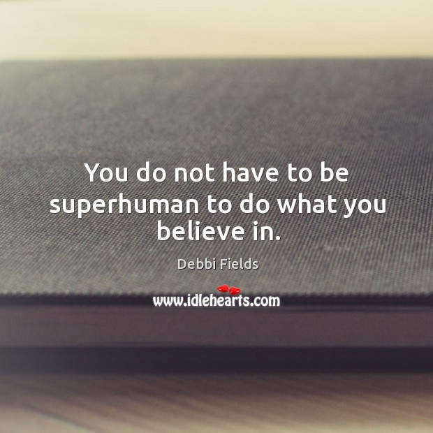 You do not have to be superhuman to do what you believe in. Debbi Fields Picture Quote