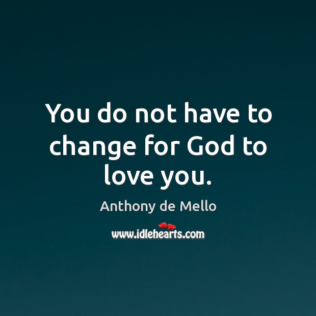 You do not have to change for God to love you. Anthony de Mello Picture Quote