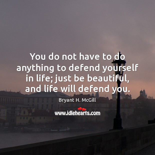 You do not have to do anything to defend yourself in life; Bryant H. McGill Picture Quote