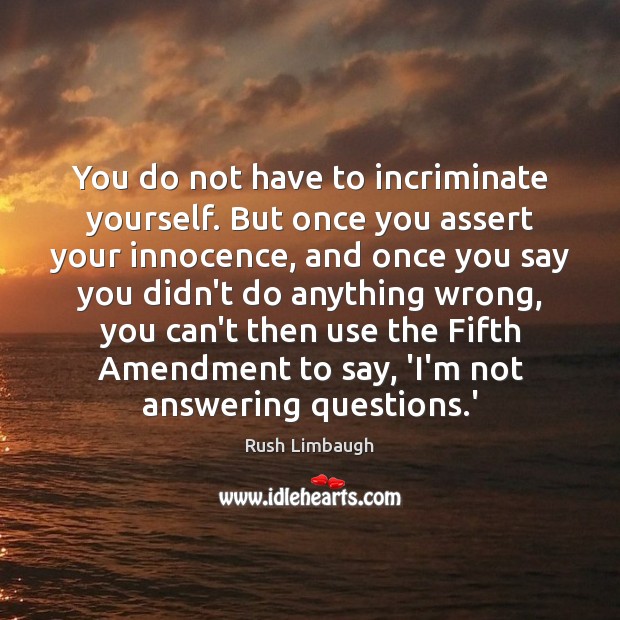 You do not have to incriminate yourself. But once you assert your Image
