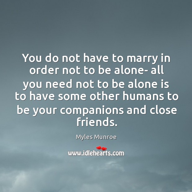 You do not have to marry in order not to be alone- Myles Munroe Picture Quote