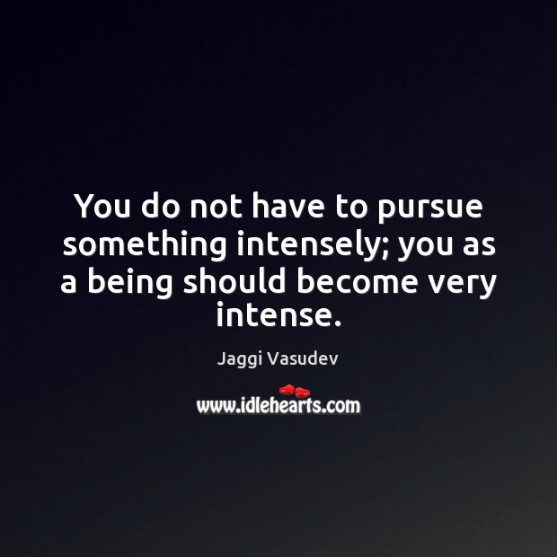 You do not have to pursue something intensely; you as a being should become very intense. Jaggi Vasudev Picture Quote