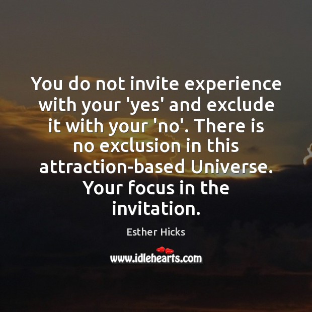 You do not invite experience with your ‘yes’ and exclude it with Esther Hicks Picture Quote