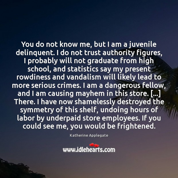 You do not know me, but I am a juvenile delinquent. I Katherine Applegate Picture Quote