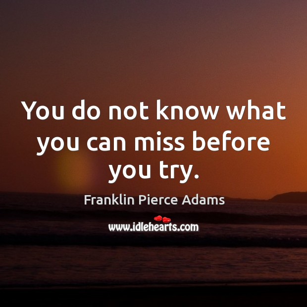 You do not know what you can miss before you try. Image