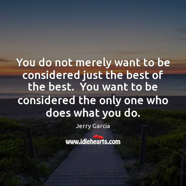 You do not merely want to be considered just the best of Jerry Garcia Picture Quote