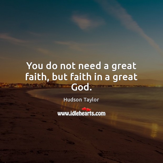 You do not need a great faith, but faith in a great God. Hudson Taylor Picture Quote