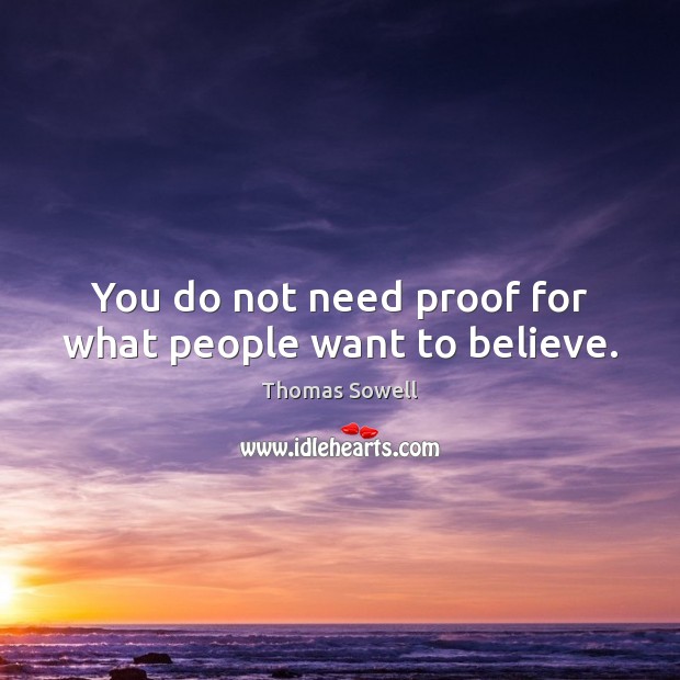 You do not need proof for what people want to believe. Thomas Sowell Picture Quote