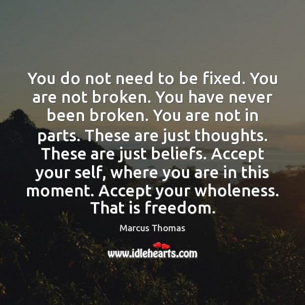 You do not need to be fixed. You are not broken. You Marcus Thomas Picture Quote