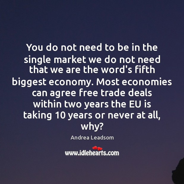 You do not need to be in the single market we do Andrea Leadsom Picture Quote