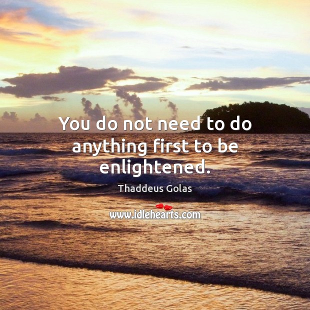 You do not need to do anything first to be enlightened. Thaddeus Golas Picture Quote