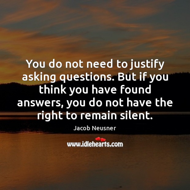 You do not need to justify asking questions. But if you think Jacob Neusner Picture Quote