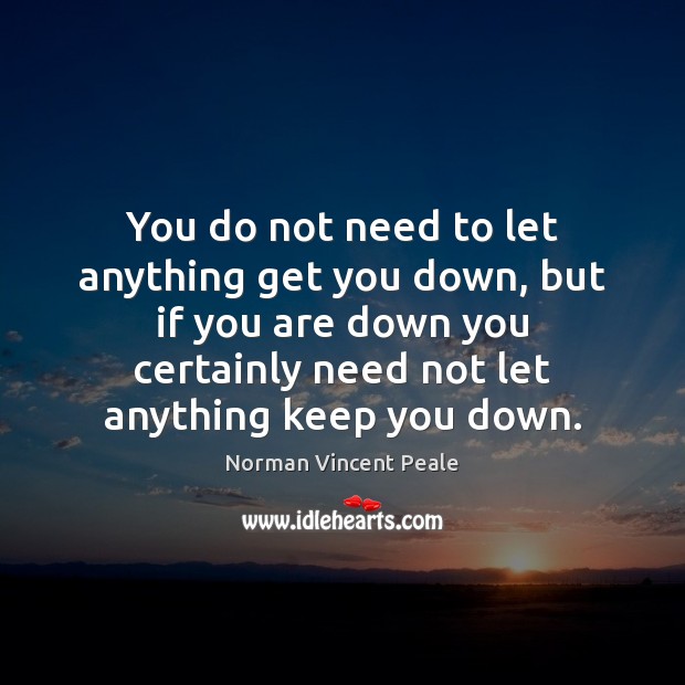 You do not need to let anything get you down, but if Norman Vincent Peale Picture Quote