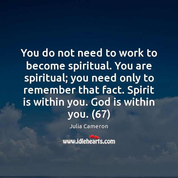 You do not need to work to become spiritual. You are spiritual; Julia Cameron Picture Quote