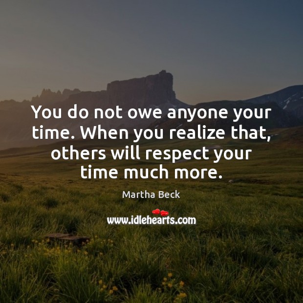 You do not owe anyone your time. When you realize that, others Martha Beck Picture Quote
