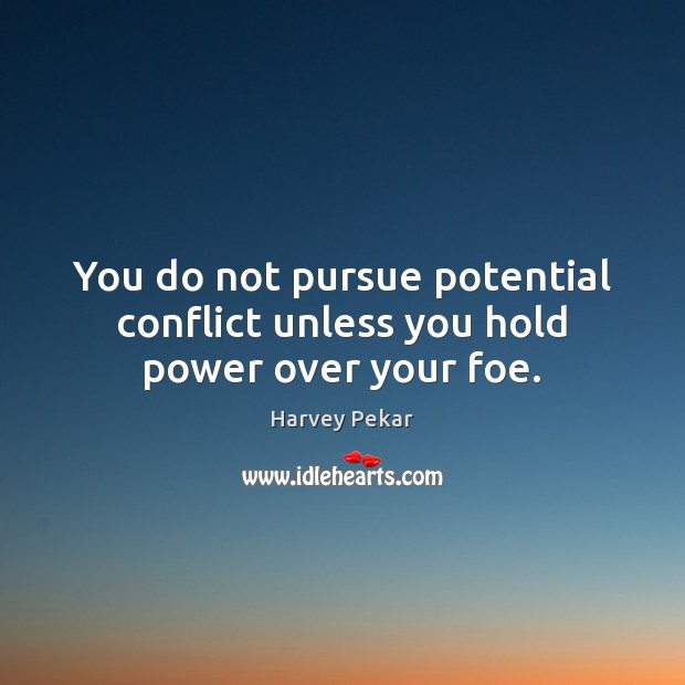 You do not pursue potential conflict unless you hold power over your foe. Harvey Pekar Picture Quote