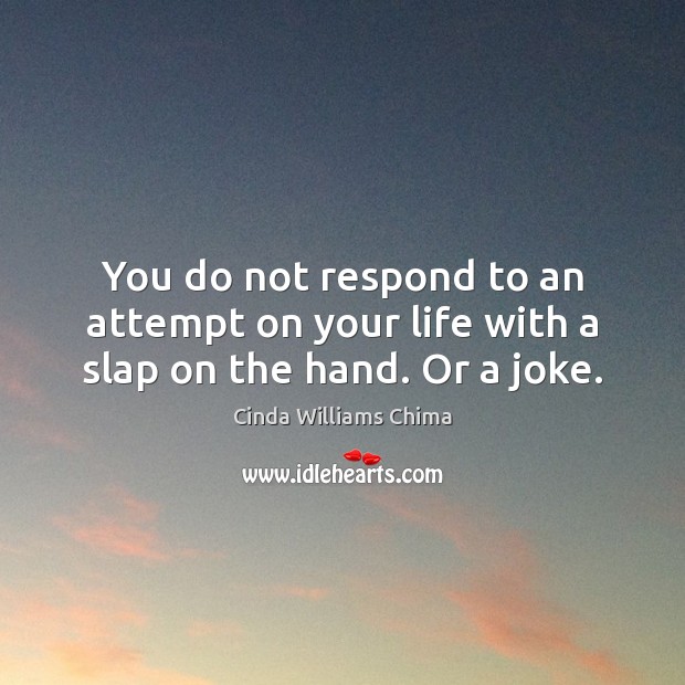 You do not respond to an attempt on your life with a slap on the hand. Or a joke. Image