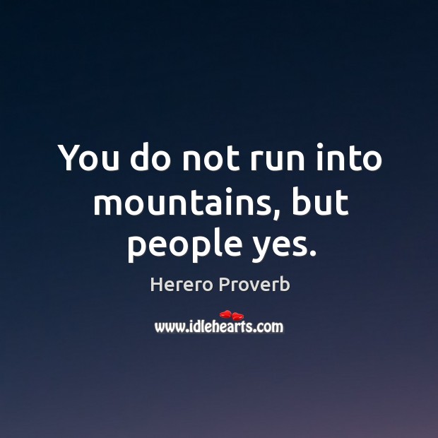 You do not run into mountains, but people yes. Herero Proverbs Image