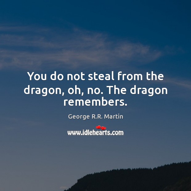You do not steal from the dragon, oh, no. The dragon remembers. George R.R. Martin Picture Quote