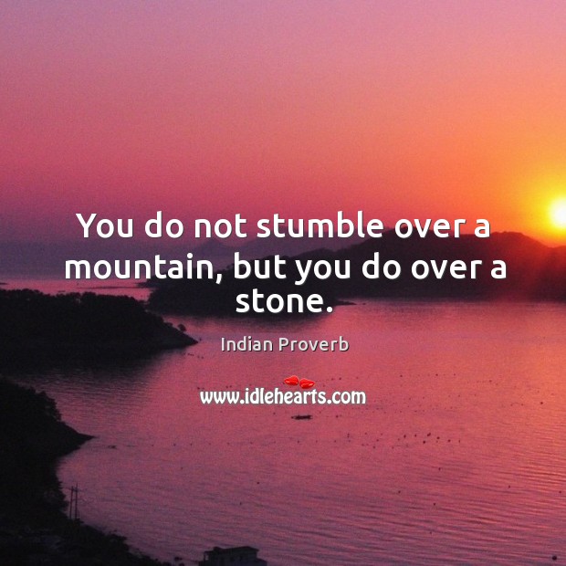You do not stumble over a mountain, but you do over a stone. Indian Proverbs Image