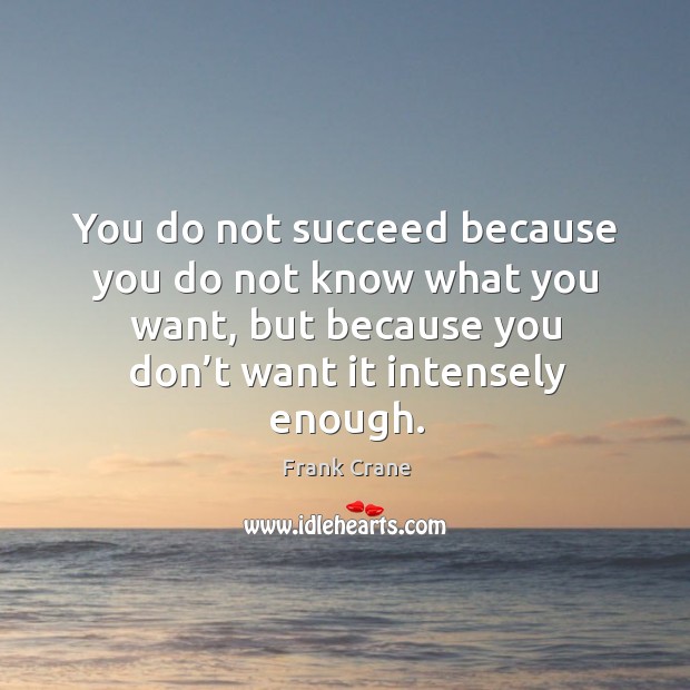 You do not succeed because you do not know what you want, but because you don’t want it intensely enough. Frank Crane Picture Quote