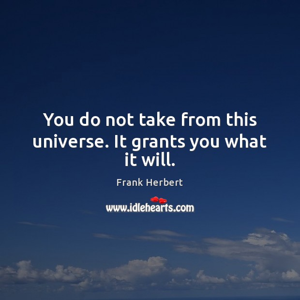 You do not take from this universe. It grants you what it will. Frank Herbert Picture Quote