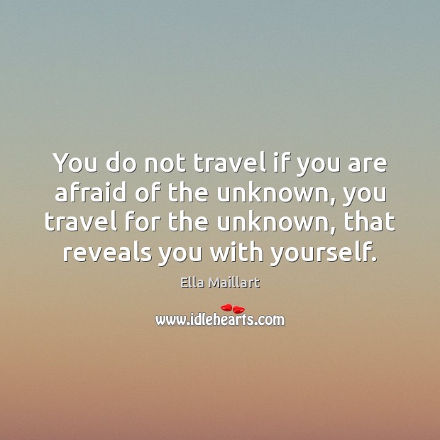 You do not travel if you are afraid of the unknown, you Ella Maillart Picture Quote