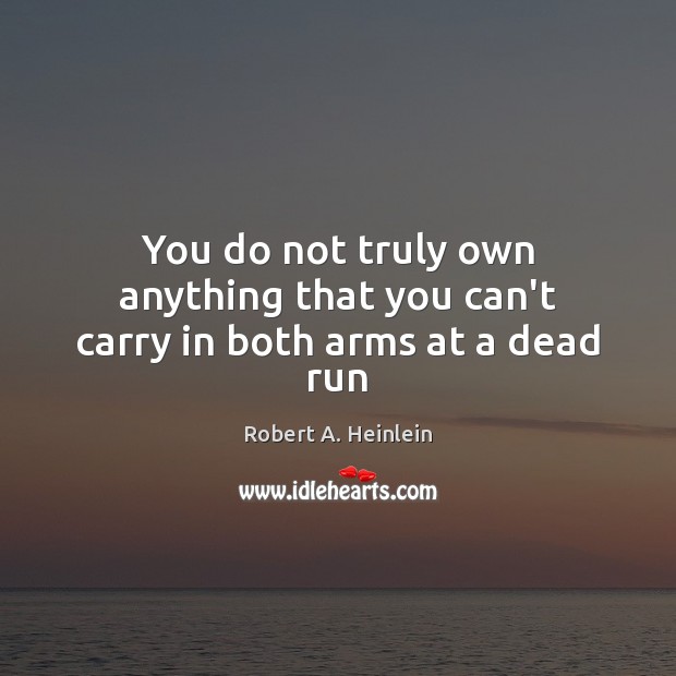 You do not truly own anything that you can’t carry in both arms at a dead run Robert A. Heinlein Picture Quote