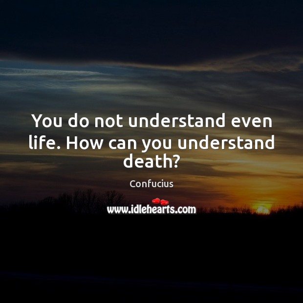 You do not understand even life. How can you understand death? Image