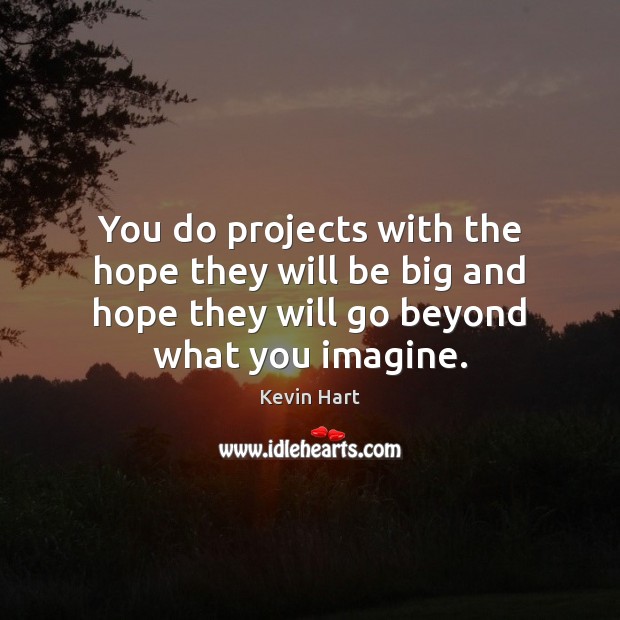 You do projects with the hope they will be big and hope Kevin Hart Picture Quote