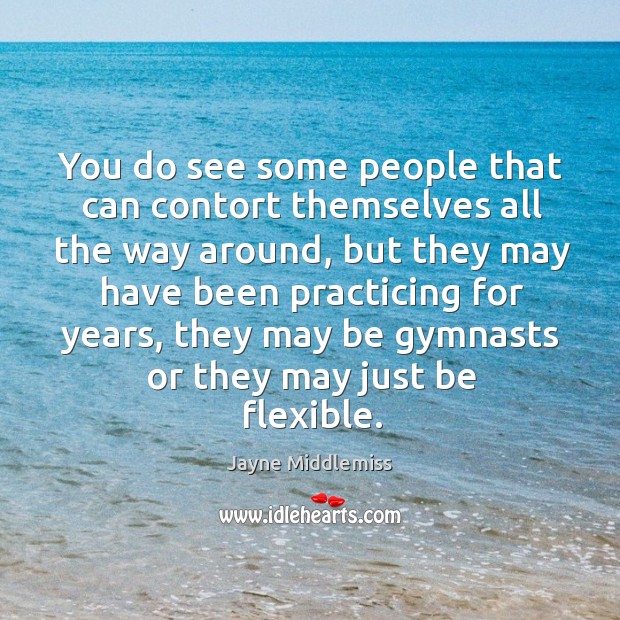 You do see some people that can contort themselves all the way Jayne Middlemiss Picture Quote