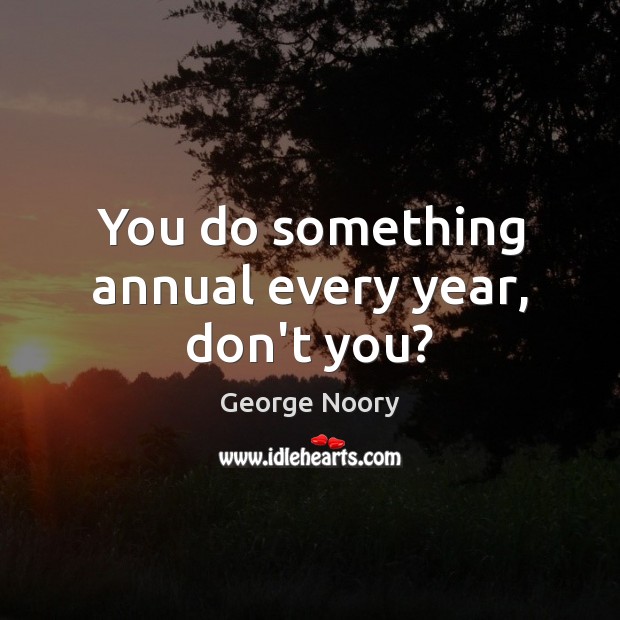 You do something annual every year, don’t you? Image