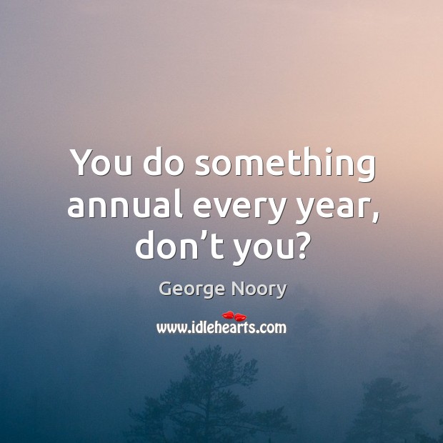 You do something annual every year, don’t you? Image