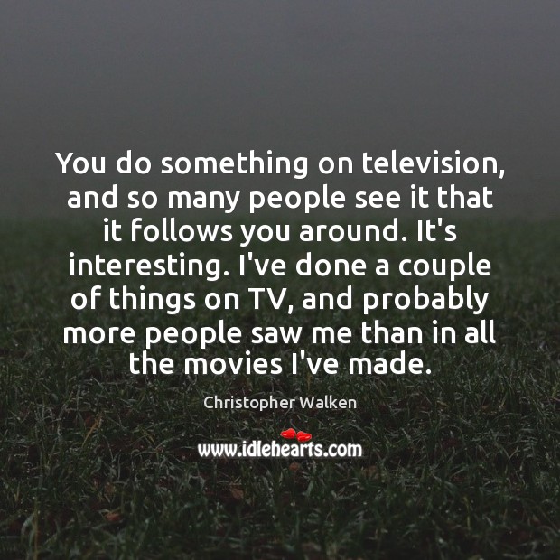 You do something on television, and so many people see it that Christopher Walken Picture Quote