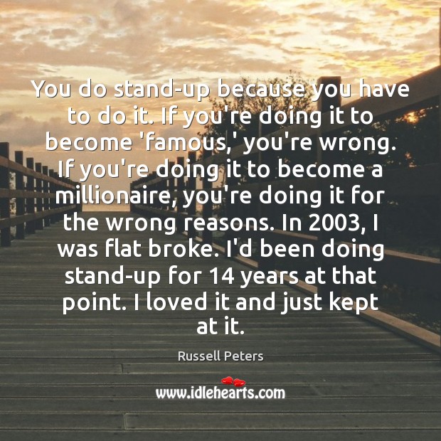 You do stand-up because you have to do it. If you’re doing Russell Peters Picture Quote